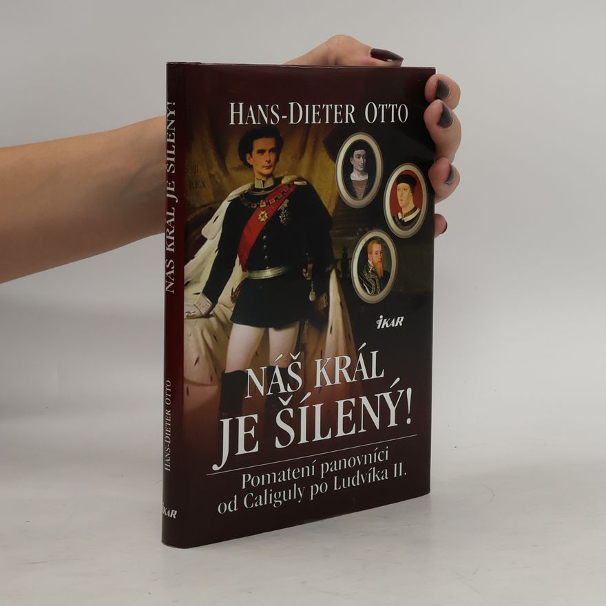 Hans-Dieter Otto Náš král je šílený! : pomatení panovníci od Caliguly po Ludvíka II.