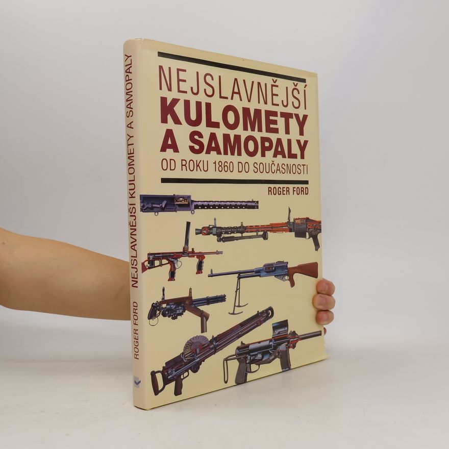 Roger Ford Nejslavnější kulomety a samopaly: Od roku 1860 do současnosti