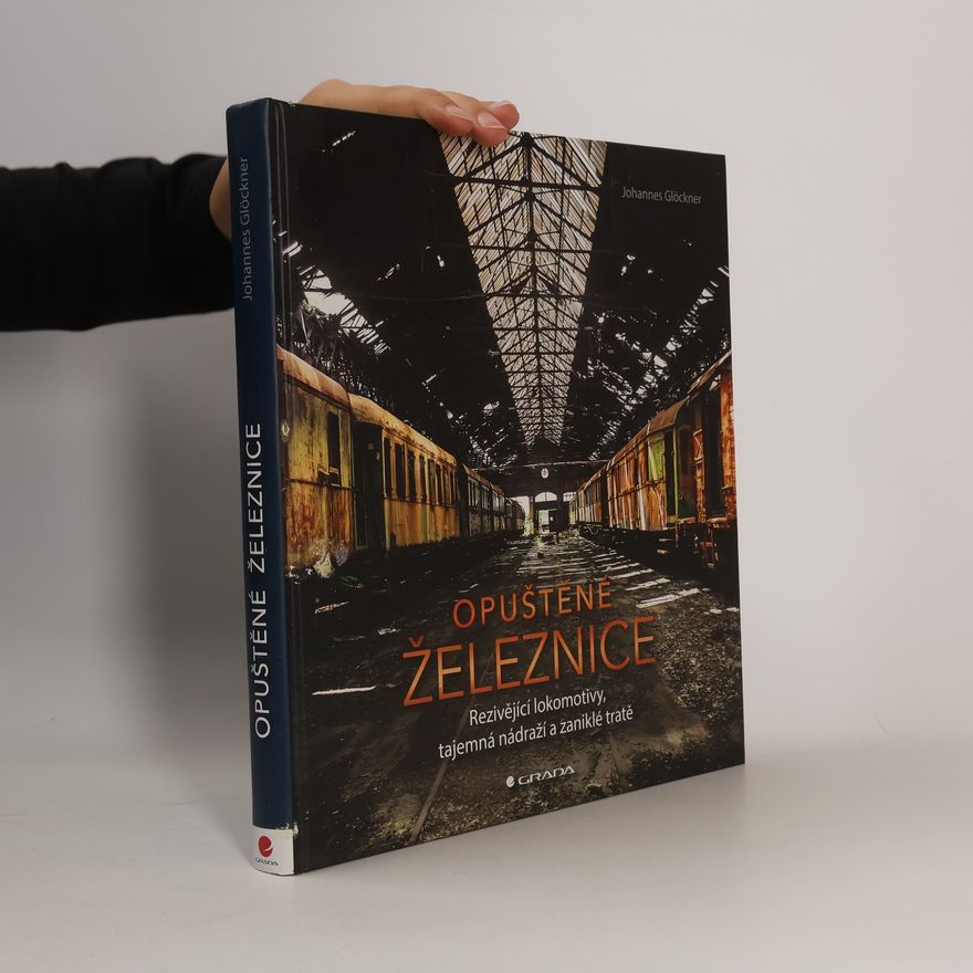 Johannes Glöckner Opuštěné železnice : rezivějící lokomotivy, tajemná nádraží a zaniklé tratě