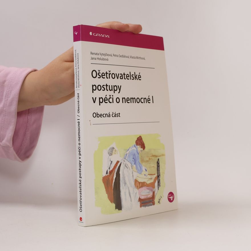 Renata Vytejčková Ošetřovatelské postupy v péči o nemocné I. Obecná část