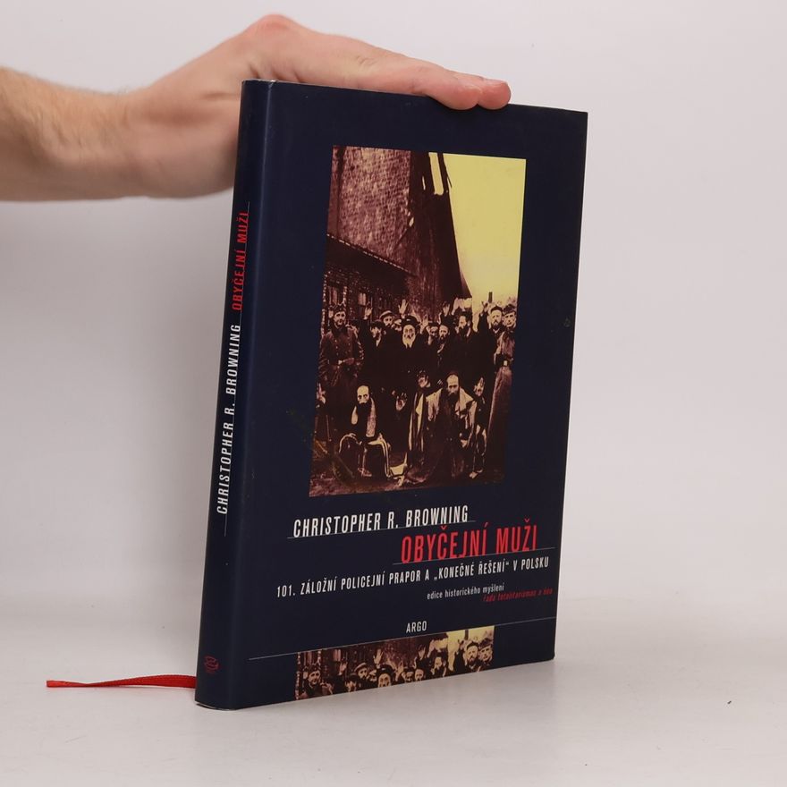 Christopher R. Browning Obyčejní muži : 101. záložní policejní prapor a "konečné řešení" v Polsku