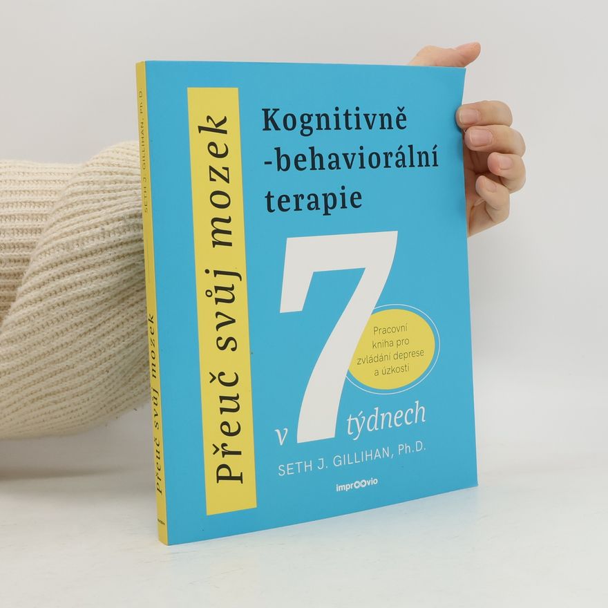 Seth Gillihan Přeuč svůj mozek. Kognitivně-behaviorální terapie v 7 týdnech. Pracovní kniha pro zvládání deprese a úzkosti