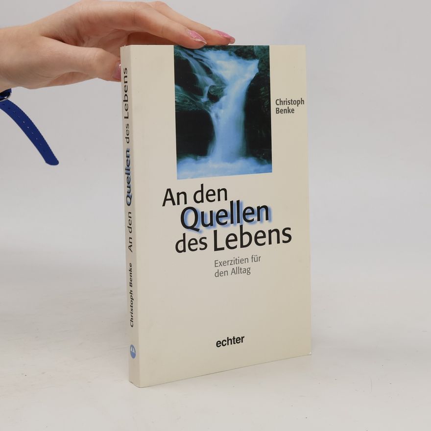 Christoph Benke An den Quellen des Lebens. Exerzitien für den Alltag.