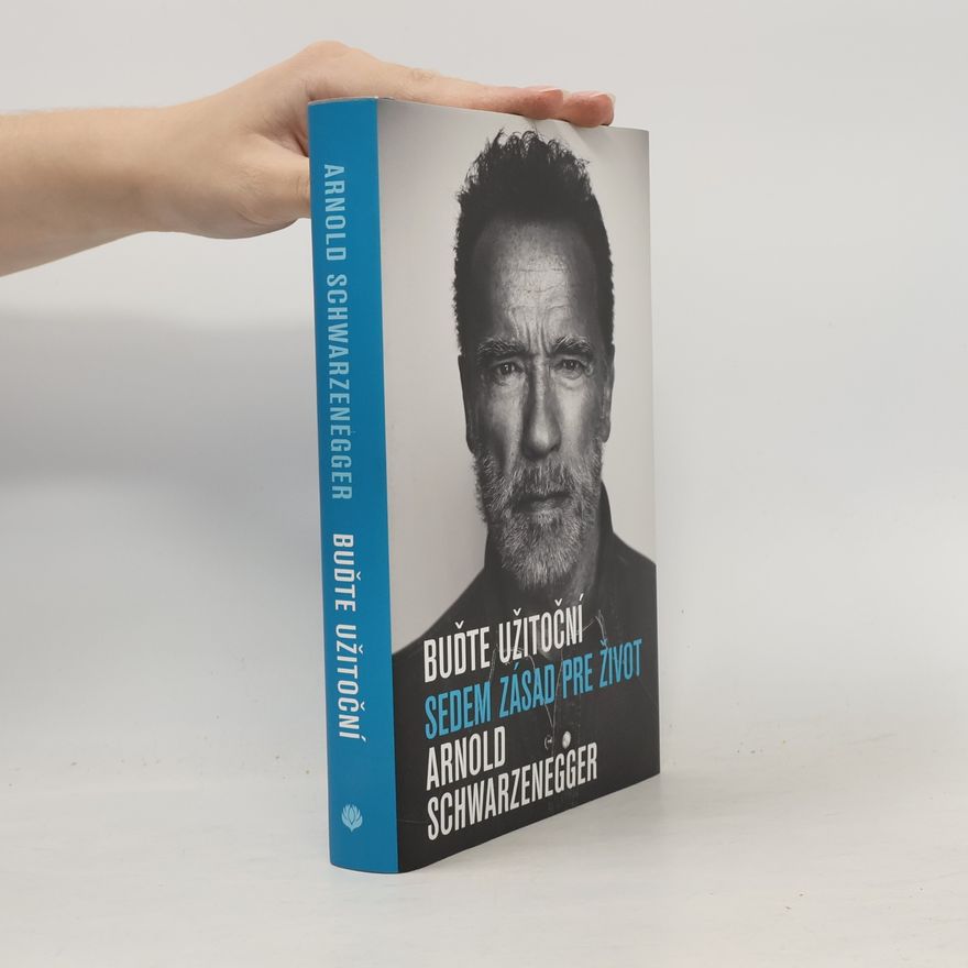 Arnold Schwarzenegger Buďte užitoční: Sedem zásad pre život
