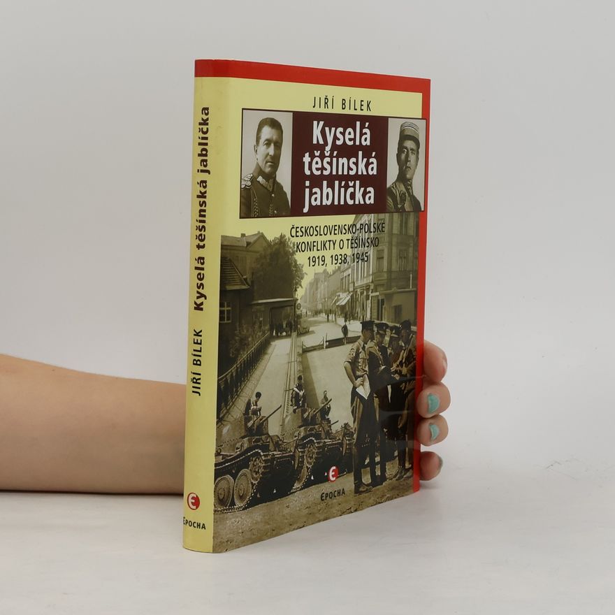 Jiří Bílek Kyselá těšínská jablíčka : československo-polské konflikty o Těšínsko 1919, 1939, 1945
