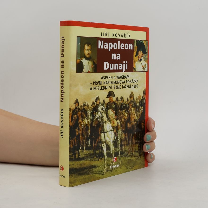 Jiří Kovařík Napoleon na Dunaji: První Napoleonova porážka a poslední vítězné tažení 1809