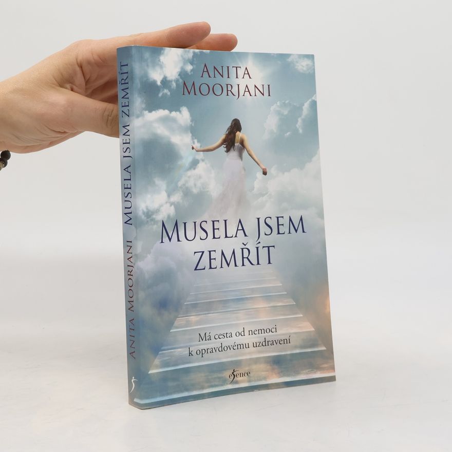 Anita Moorjani Musela jsem zemřít : má cesta od nemoci k opravdovému uzdravení
