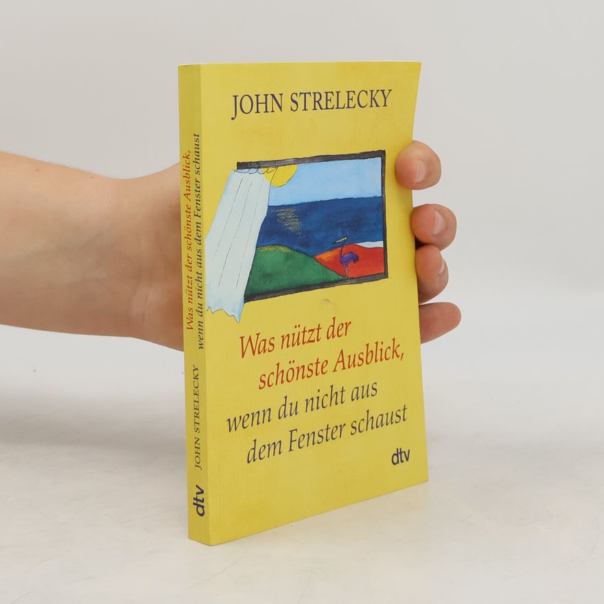John Strelecky Was nützt der schönste Ausblick, wenn du nicht aus dem Fenster schaust