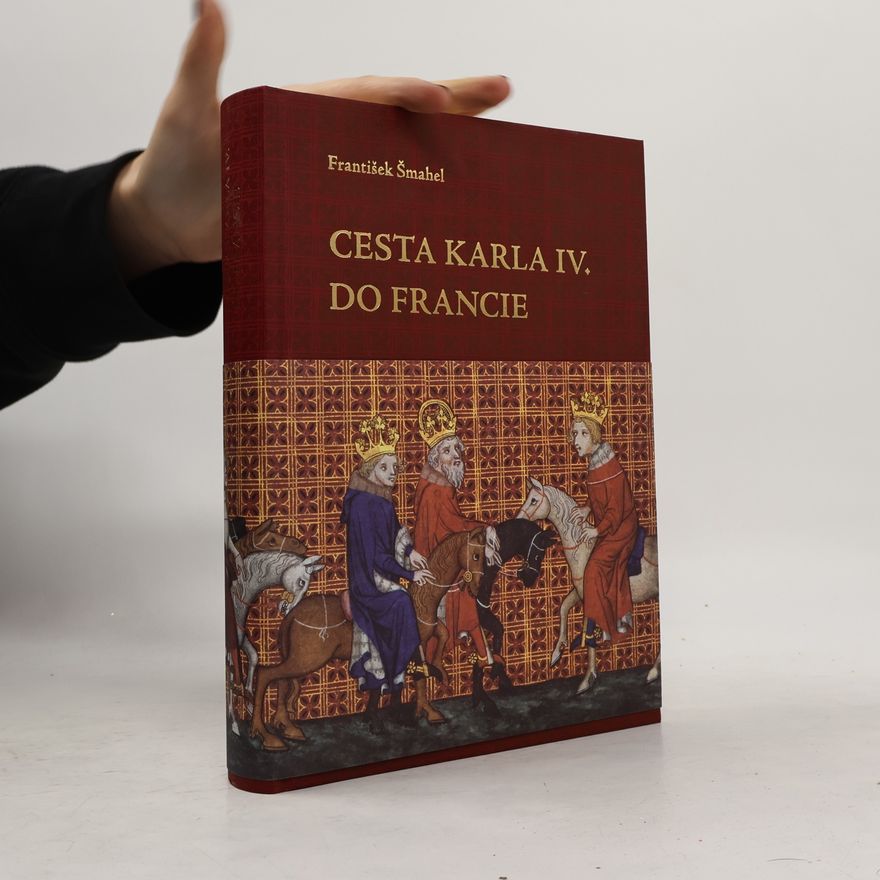 František Šmahel Cesta Karla IV. do Francie 1377-1378