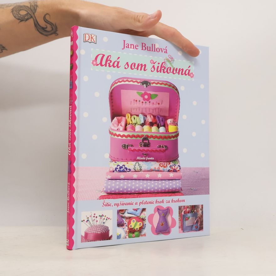 Jane Bull Aká som šikovná : šitie, vyšívanie a pletenie krok za krokom