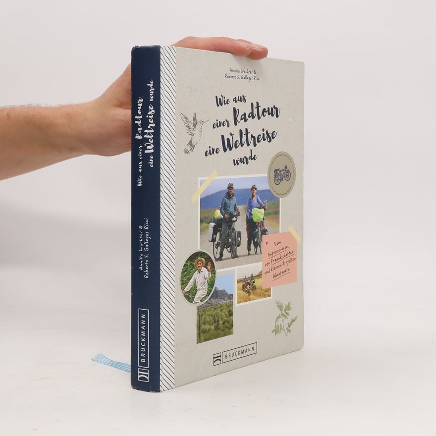 Annika Wachter Roberto Gallegos Ricci Wie aus einer Radtour eine Weltreise wurde. Vom Improvisieren, von Freundschaften und kleinen & großen Abenteuern