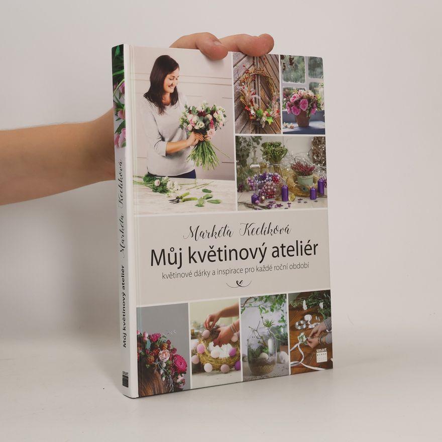 Markéta Keclíková Můj květinový ateliér. Květinové dárky a inspirace pro každé roční období