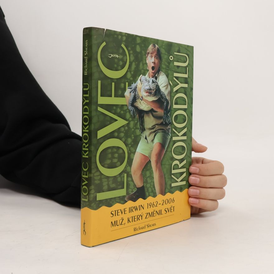 Richard Shears Lovec krokodýlů. Steve Irwin 1962-2006, muž, který změnil svět