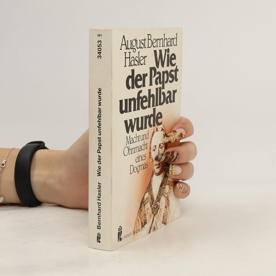 August Bernhard Hasler Wie der Papst unfehlbar wurde. Macht und Ohnmacht eines Dogmas.