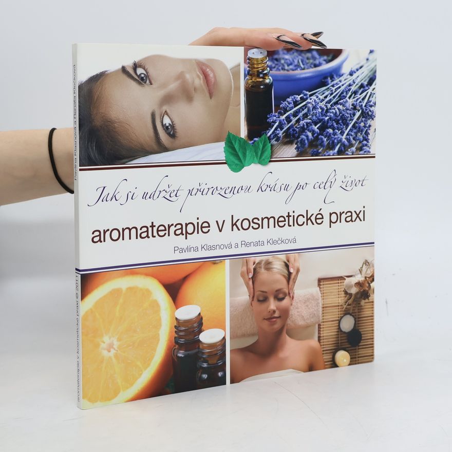 Renata Klečková Aromaterapie v kosmetické praxi : jak si udržet přirozenou krásu po celý život