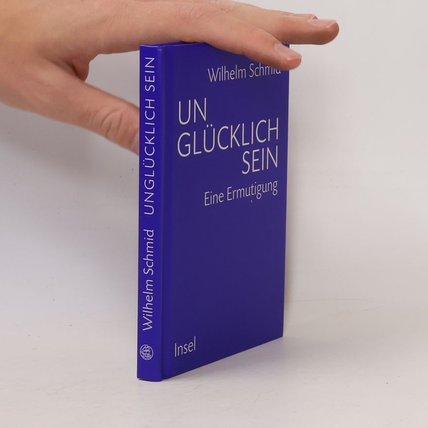 Wilhelm Schmid Unglücklich sein. Eine Ermutigung