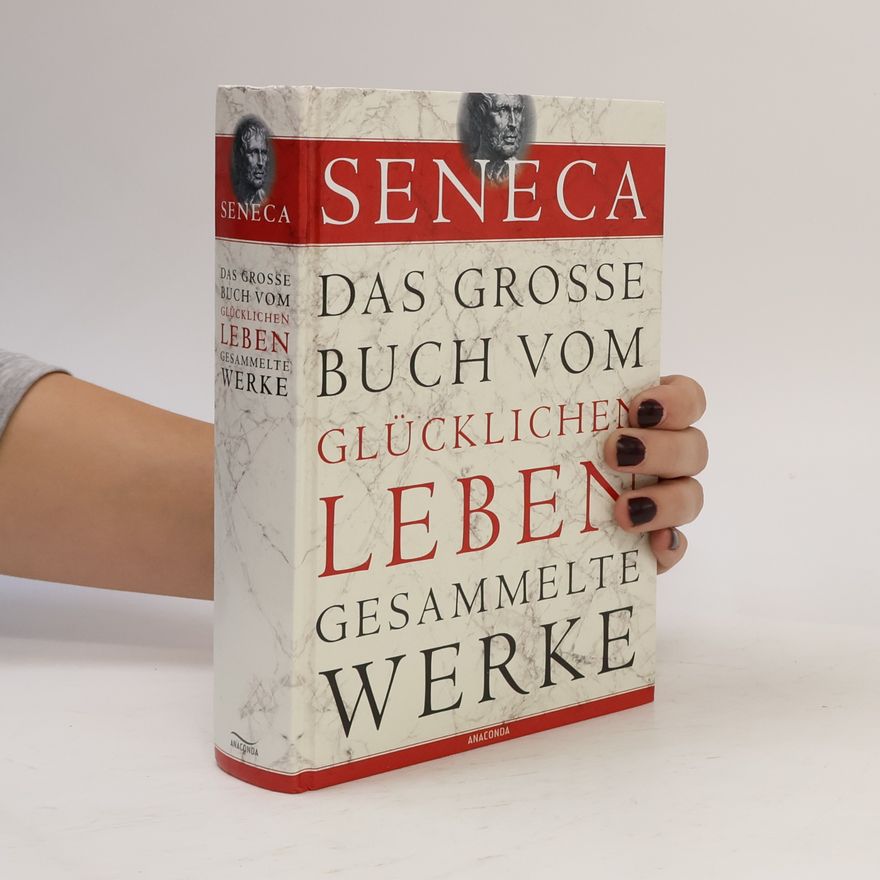 Lucius Annaeus Seneca Das große Buch vom glücklichen Leben
