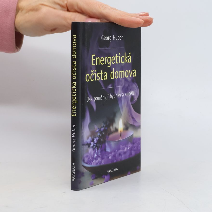 Georg Huber Energetická očista domova - Jak pomáhají bylinky a andělé