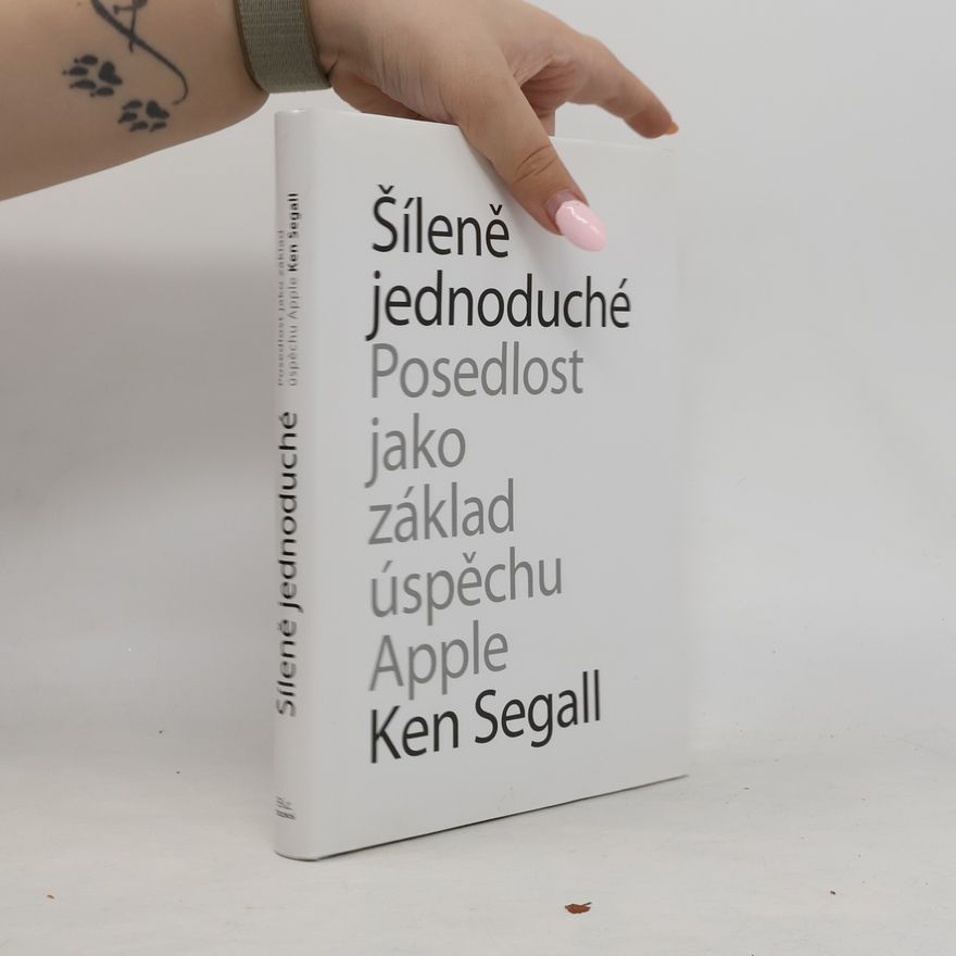 Ken Segall Šíleně jednoduché : posedlost, která pohání Apple k úspěchu