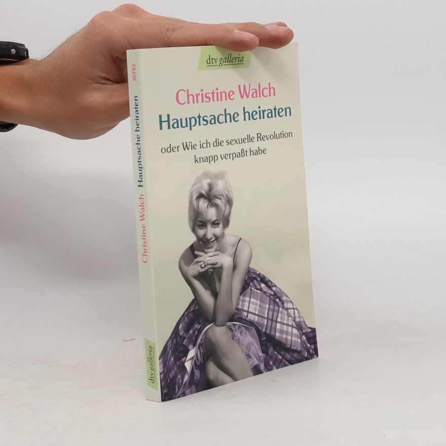 Christine Walch Hauptsache heiraten oder wie ich die sexuelle Revolution knapp verpaßt habe