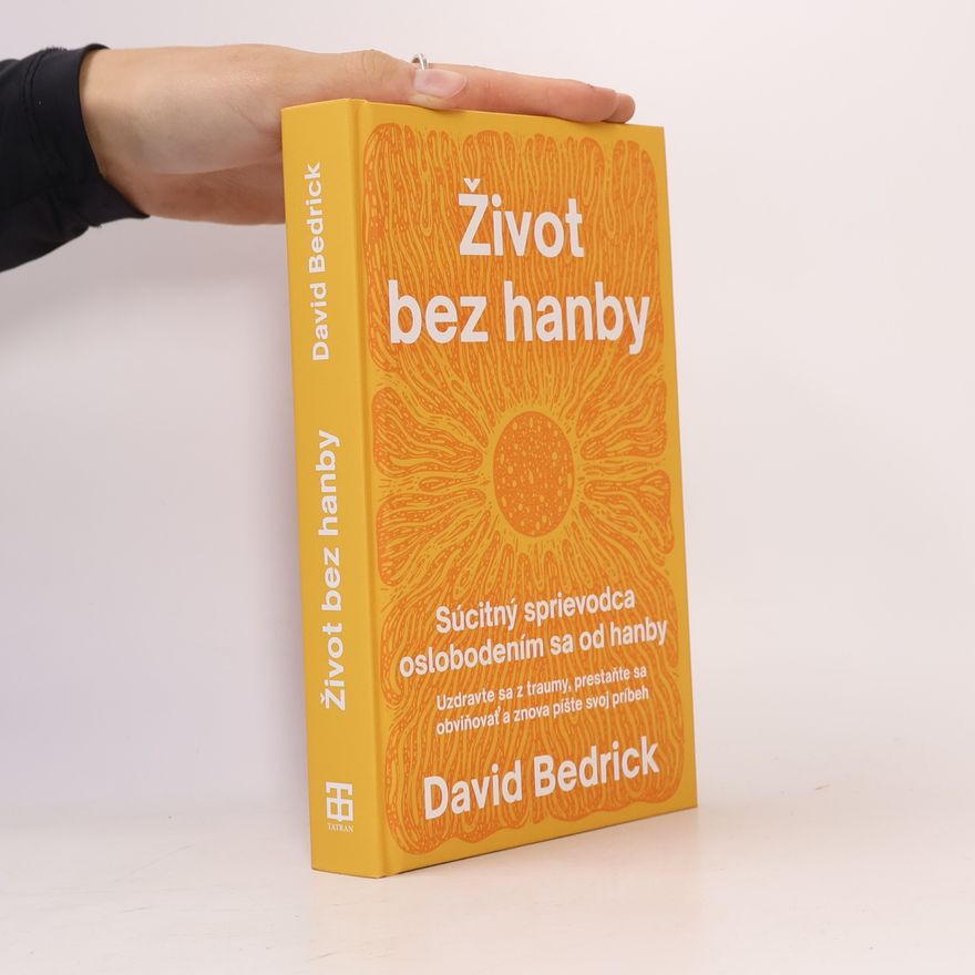 David Bedrick Život bez hanby: Súcitný sprievodca oslobodením sa od hanby