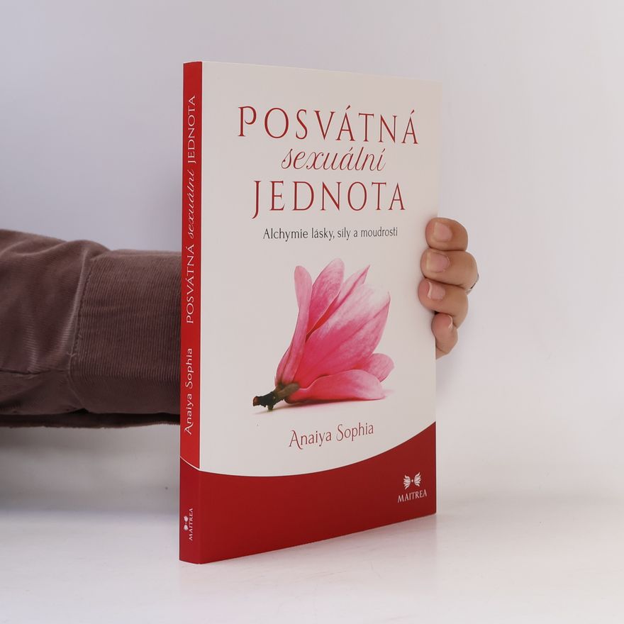 Anaiya Sophia Posvátná sexuální jednota: Alchymie lásky, síly a moudrosti
