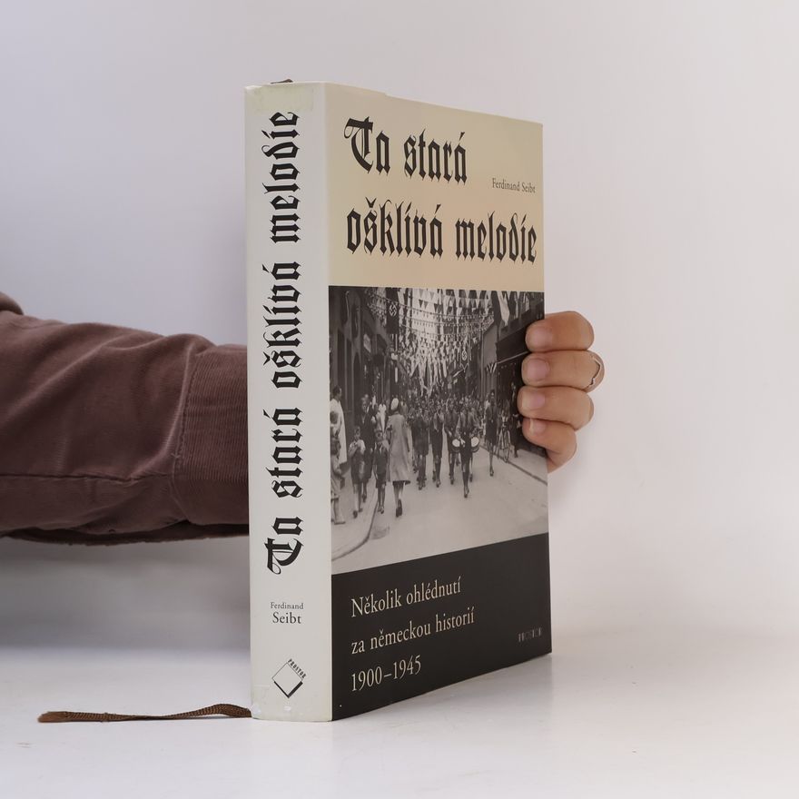 Ferdinand Seibt Ta stará ošklivá melodie : několik ohlédnutí za německou historií 1900-1945