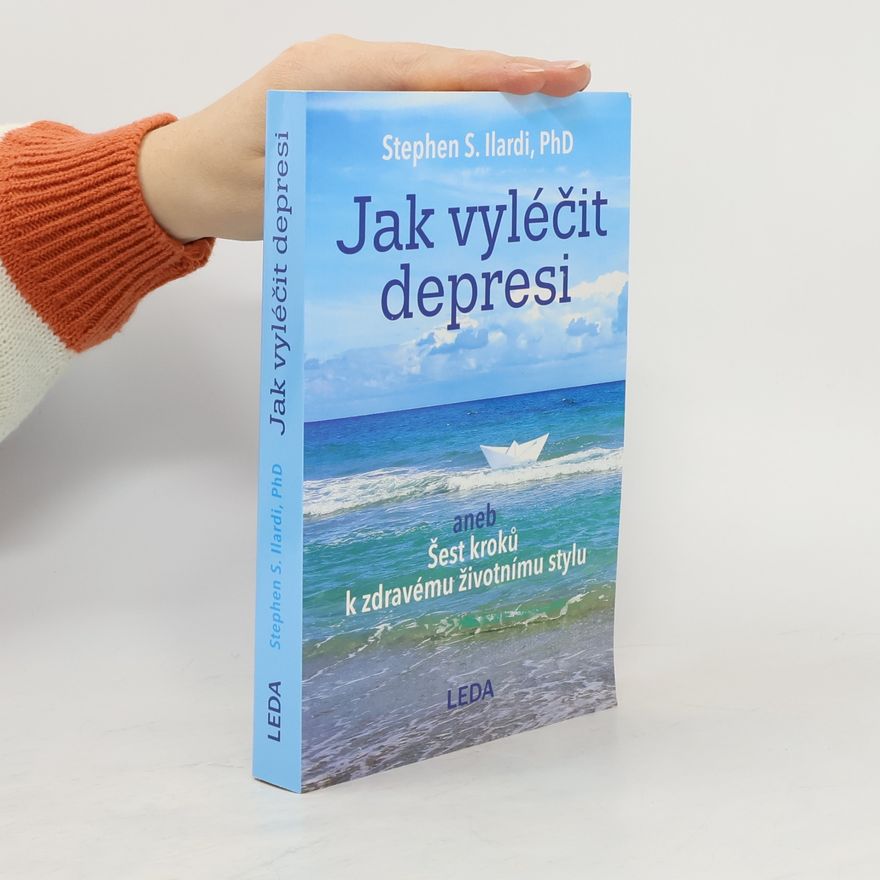 Stephen S. Ilardi Jak vyléčit depresi, aneb, Šest kroků k zdravému životnímu stylu