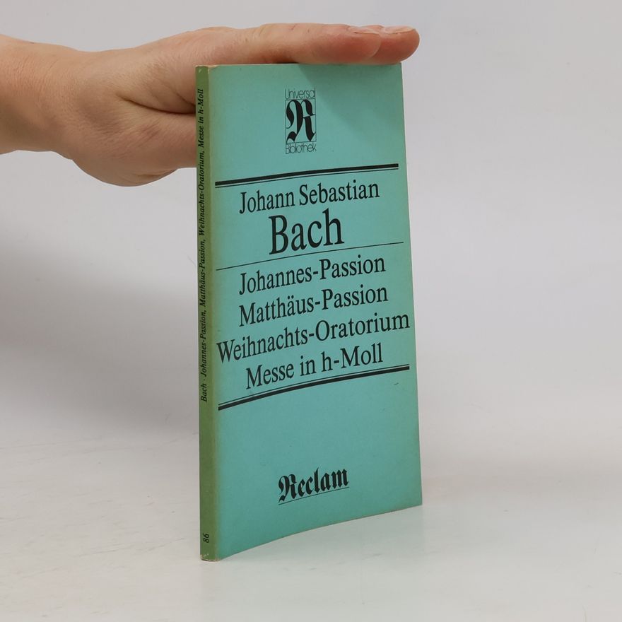 Johann Sebastian Bach Johannes-Passion. Matthäus-Passion. Weihnachts-Oratorium. Messe in h-Moll