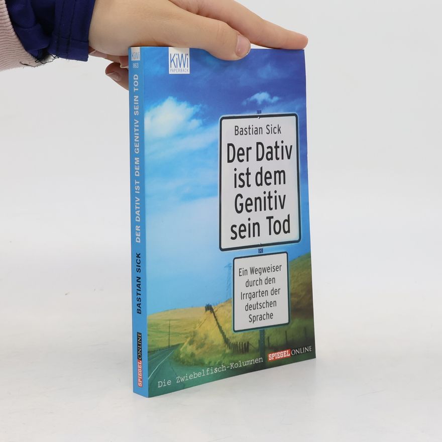 Bastian Sick Der Dativ ist dem Genitiv sein Tod. Ein Wegweiser durch den Irrgarten der deutschen Sprache