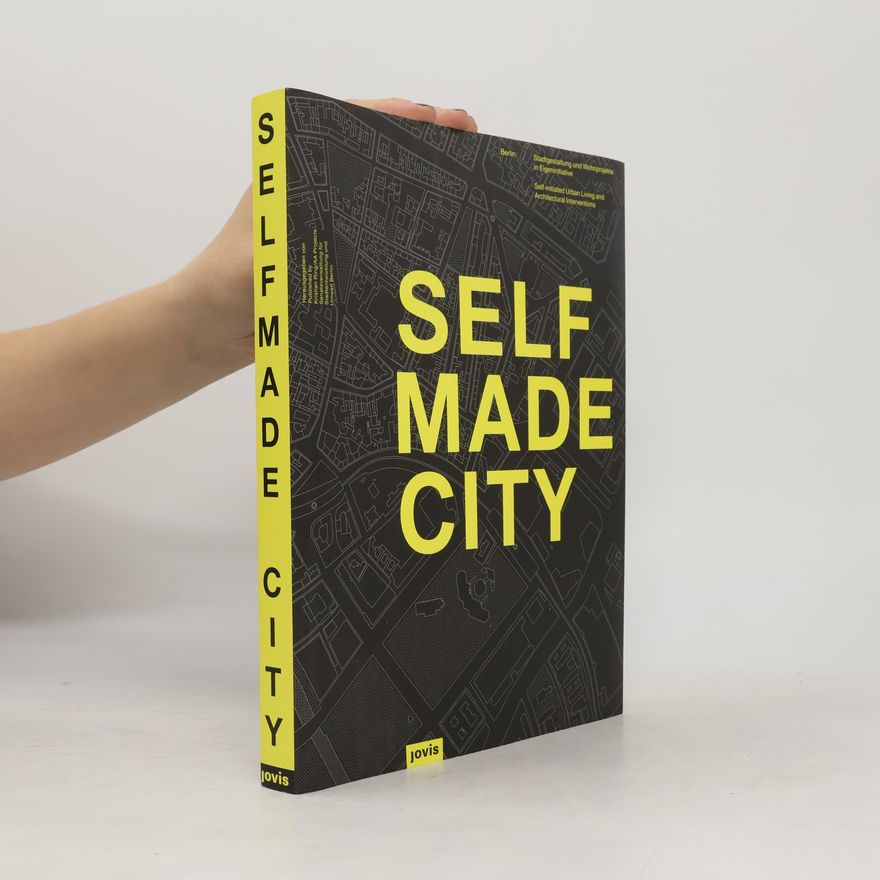 Franziska Eidner Selfmade City : Berlin : Stadtgestaltung und Wohnprojekte in Eigeninitiative = Self-initiated urban living and architectural interventions