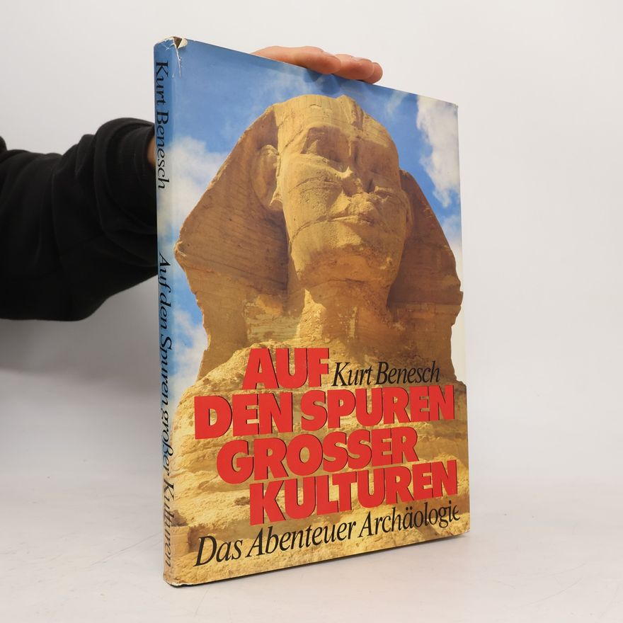 Kurt Benesch Auf den Spuren großer Kulturen. Das Abenteuer Archäologie