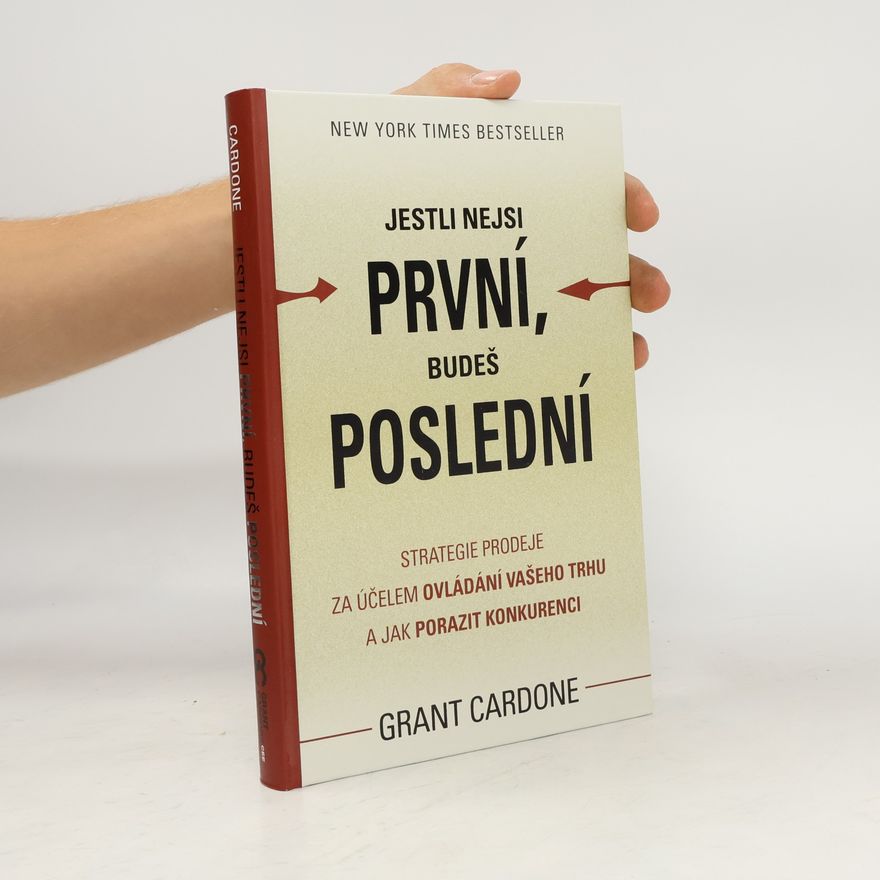 Grant Cardone Jestli nejsi první, budeš poslední. Strategie prodeje za účelem ovládání Vašeho trhu a jak porazit konkurenci
