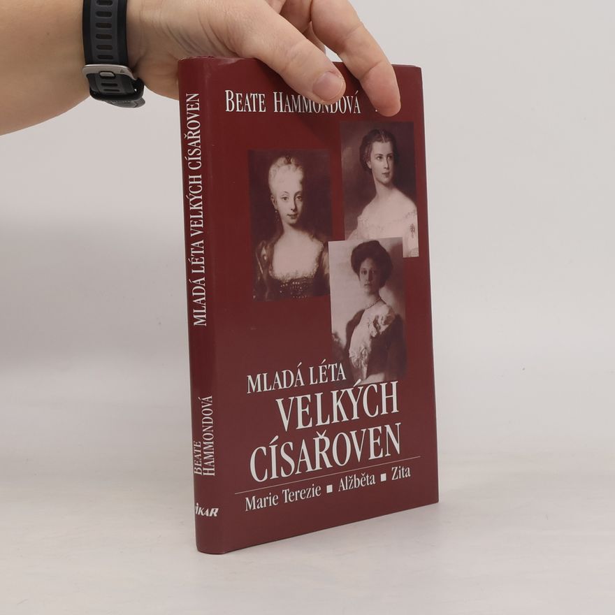 Beate Hammond Mladá léta velkých císařoven. Marie Terezie, Alžběta, Zita.