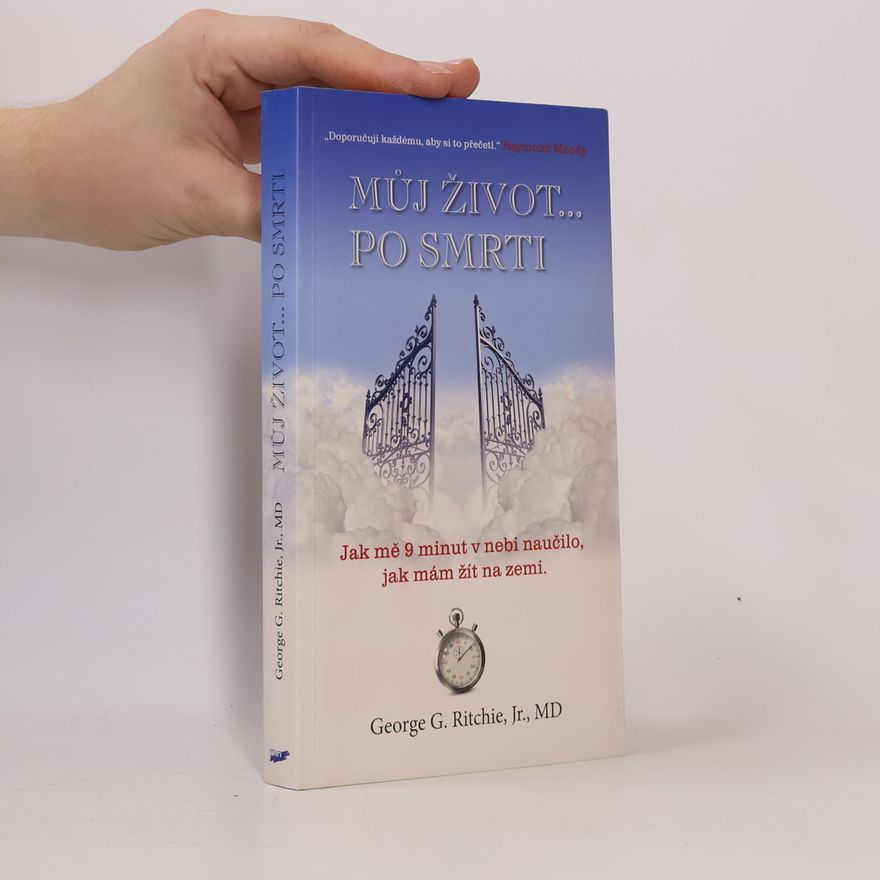 George G. Ritchie Můj život... po smrti. Jak mě 9 minut v nebi naučilo, jak mám žít na zemi