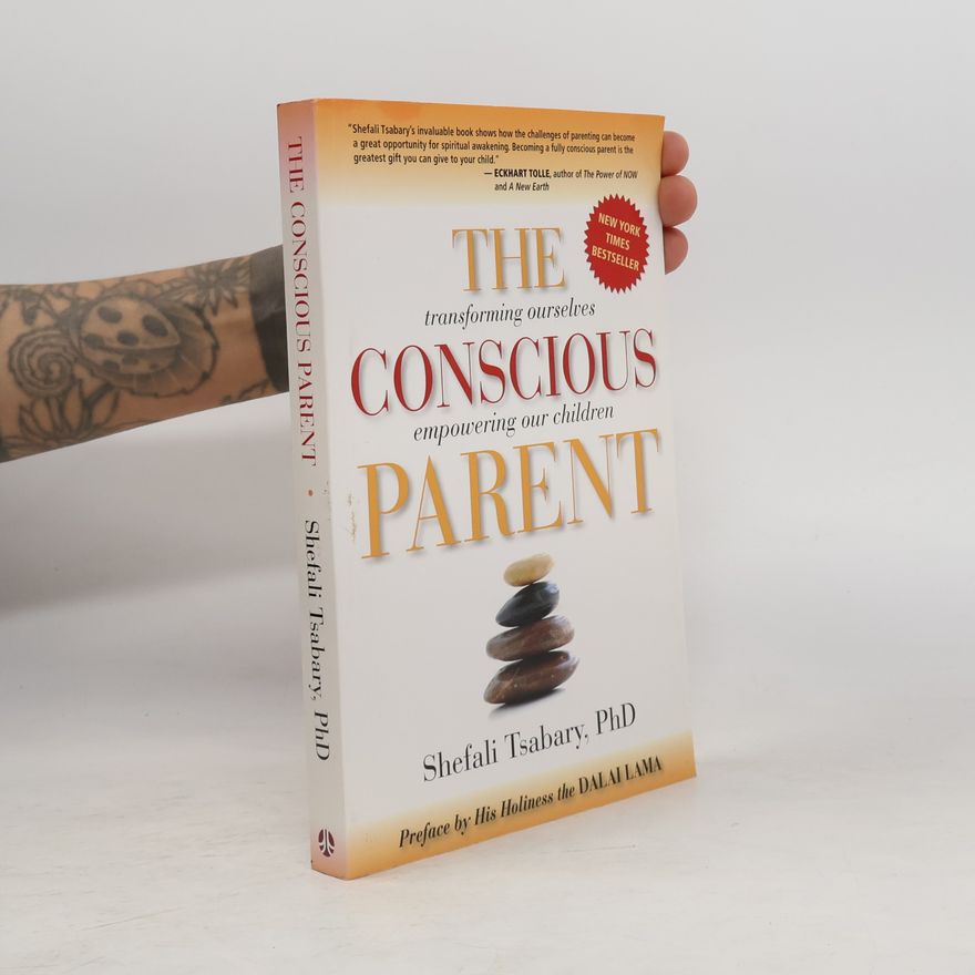 Shefali Tsabary The conscious parent : transforming ourselves, empowering our children