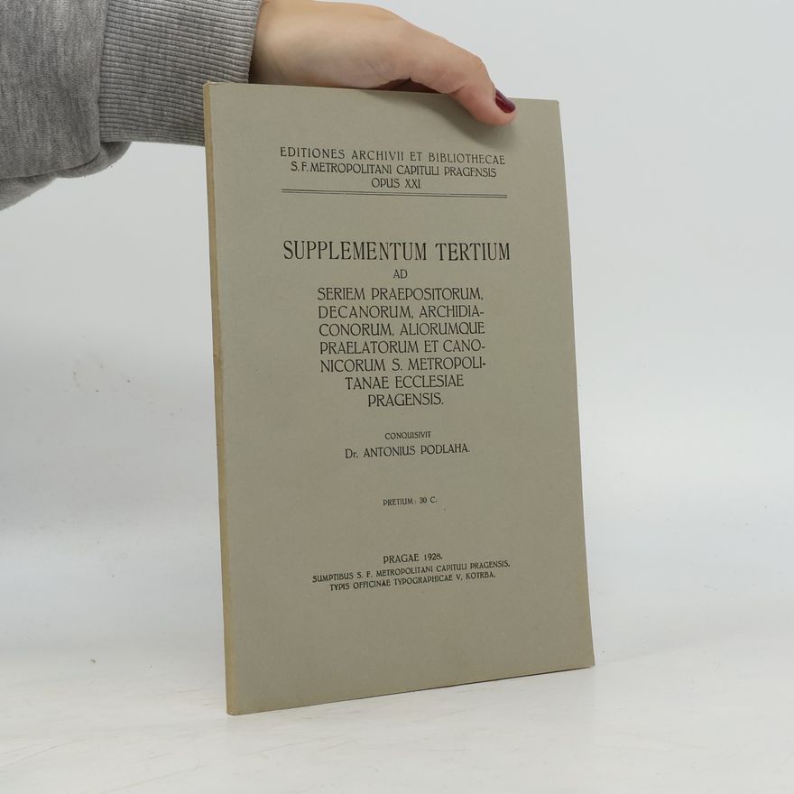 Dr. Antonius Podlaha Supplementum Tertium ad seriem Praepositorum, Decanorum, Archidiaconorm, Aliorumque Praelatorum et Canonicorum S. Metropolitanae Ecclesiae Pragensis