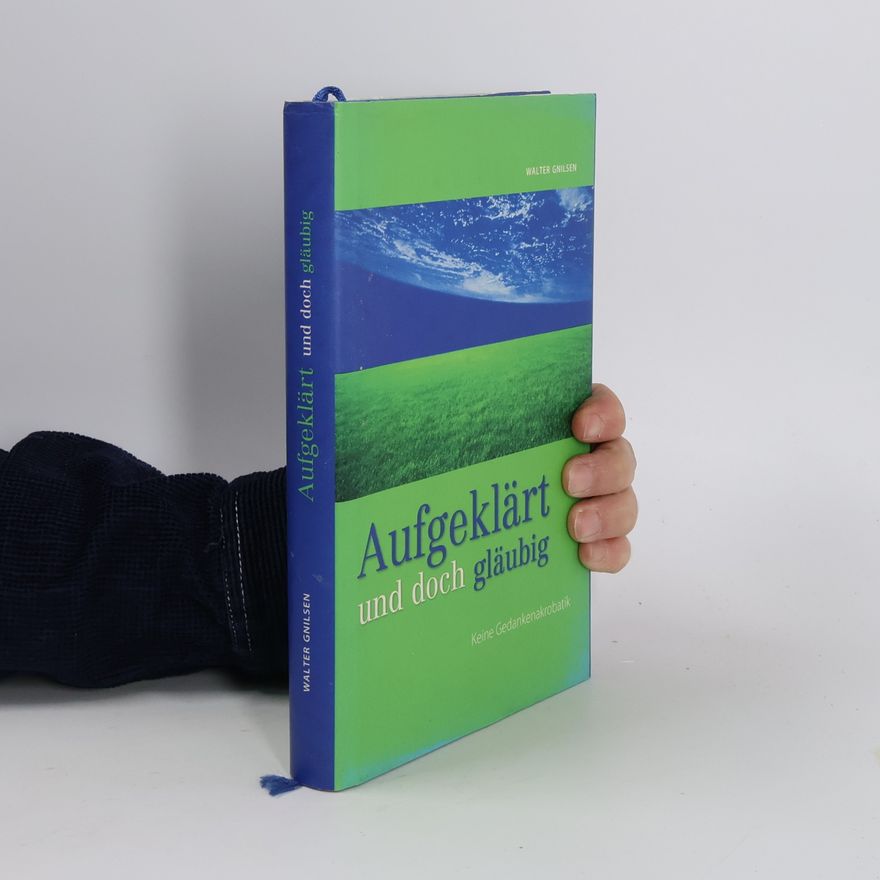 Walter Gnilsen Aufgeklärt und doch gläubig. Keine Gedankenakrobatik