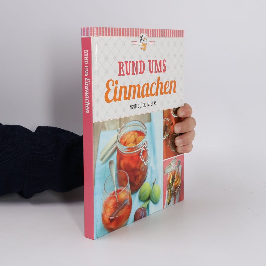 Autorenkollektiv Rund ums Einmachen. Ernteglück im Glas