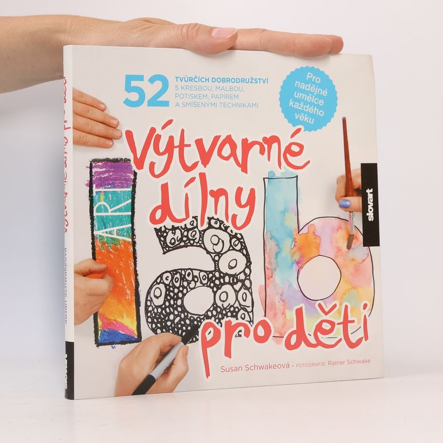 Susan Schwake Výtvarné dílny pro děti. 52 tvůrčích dobrodružství s kresbou, malbou, potiskem, papírem a smíšenými technikami