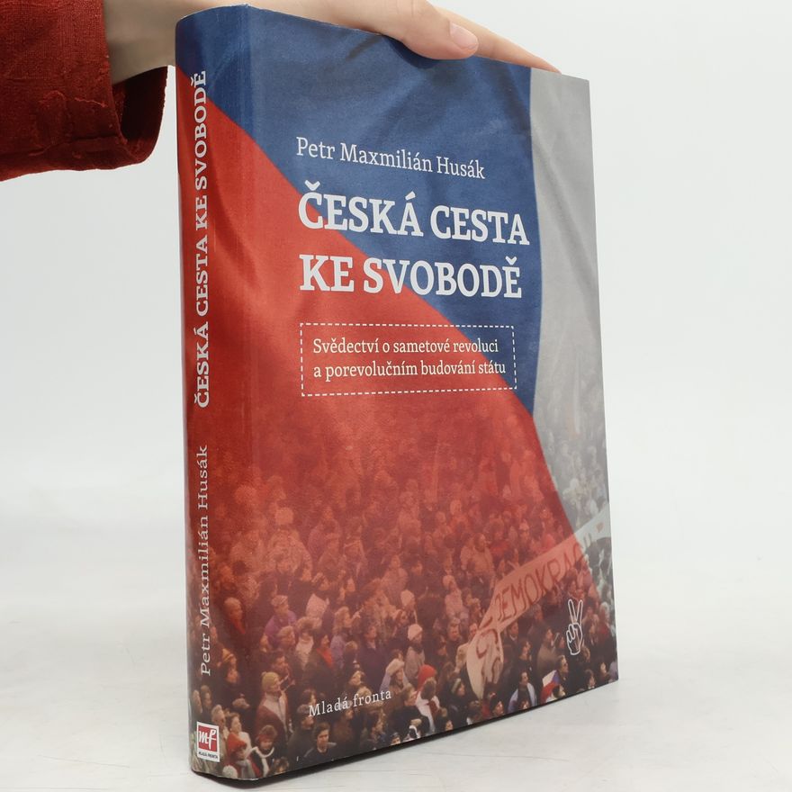 Petr Maxmilián Husák Česká cesta ke svobodě : svědectví o sametové revoluci a porevolučním budování státu