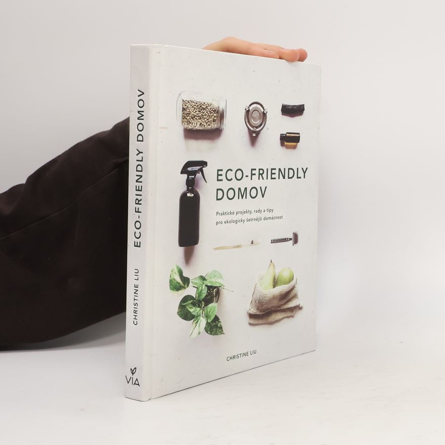 Christine Liu Eco-friendly domov: Praktické projekty, rady a tipy pro ekologicky šetrnější domácnost