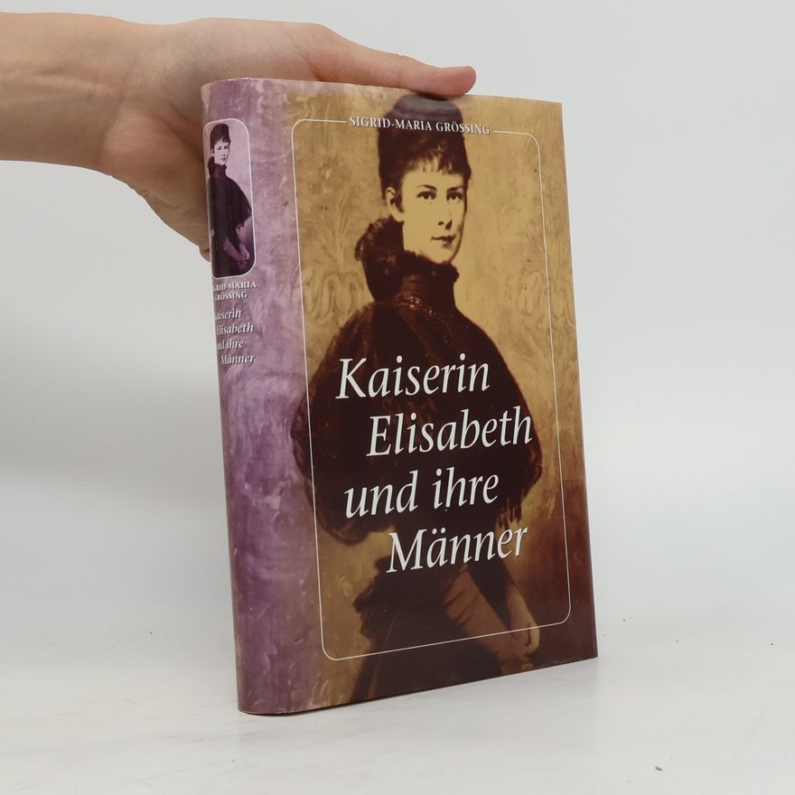 Sigrid-Maria Größing Kaiserin Elisabeth und ihre Männer
