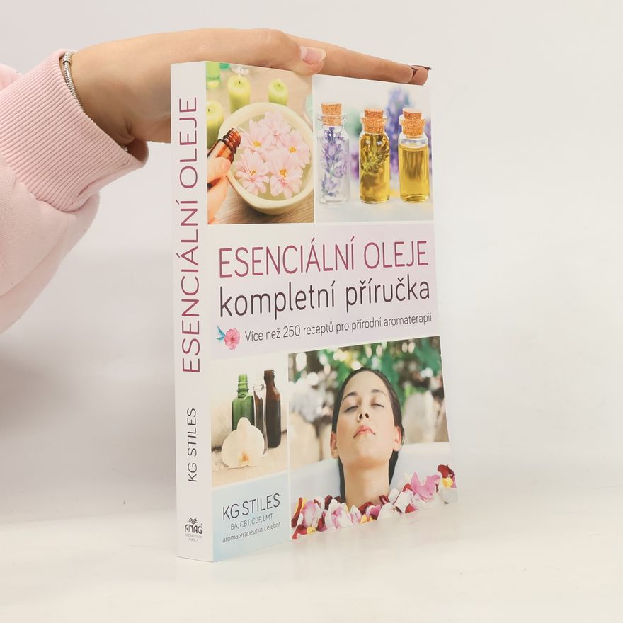 K. G. Stiles Esenciální oleje: Kompletní příručka: Více než 250 receptů pro přírodní aromaterapii