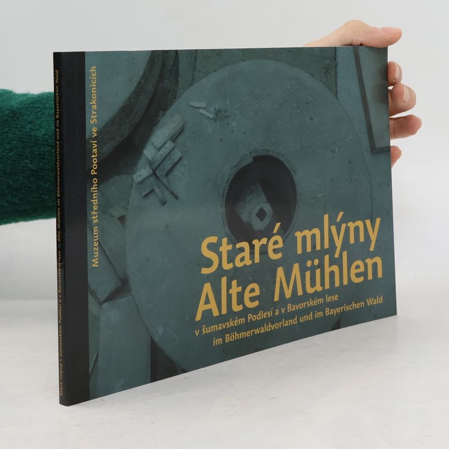 Hana Gabrielová Staré mlýny v šumavském Podlesí a v Bavorském lese. Alte Mühlen im Böhmerwaldvorland und im Bayerischen Wald