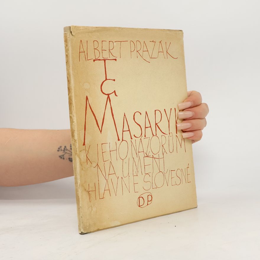 Albert Pražák T. G. Masaryk : K jeho názorům na umění, hlavně slovesné