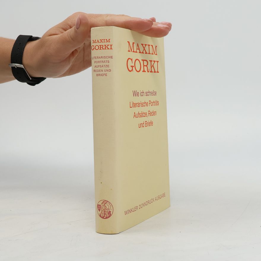 Maxim Gorky Wie ich schreibe. Literarische Porträts, Aufsätze, Reden und Briefe