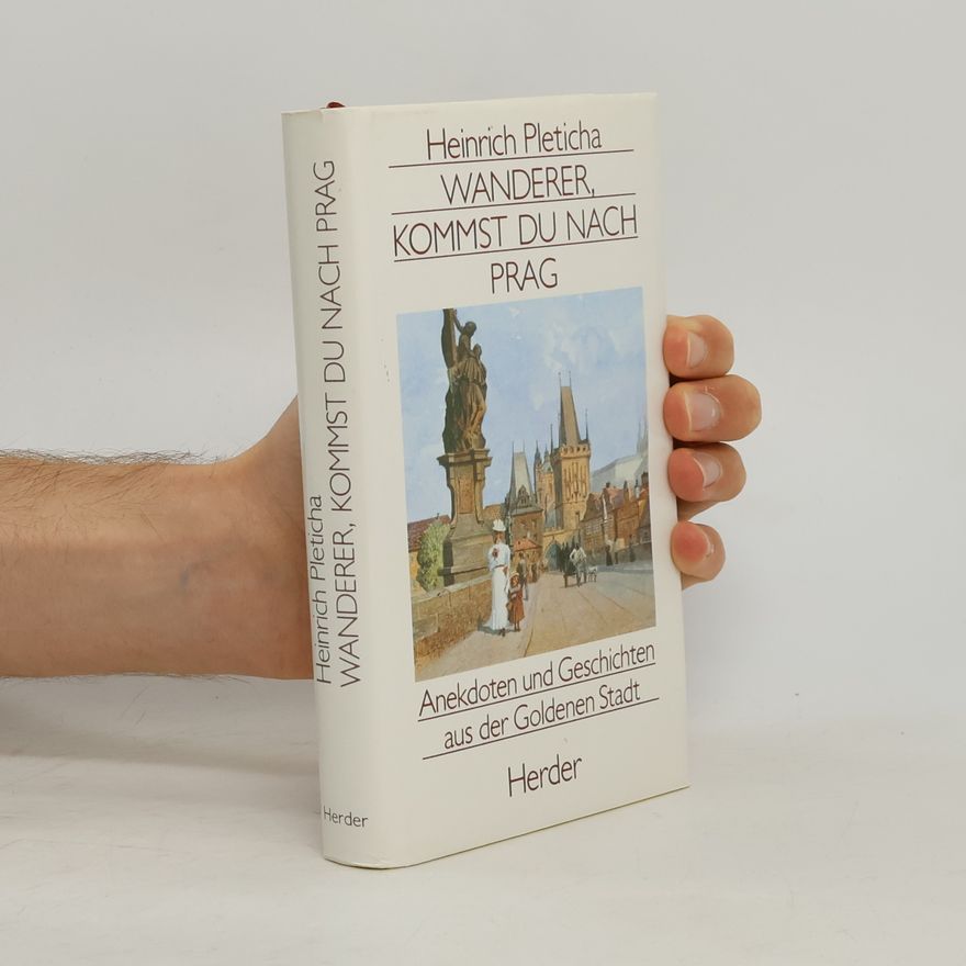Heinrich Pleticha Wanderer, kommst du nach Prag. Anekdoten und Geschichten aus der goldenen Stadt