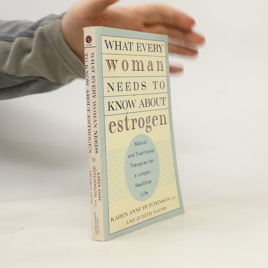 Karen Anne Hutchinson What Every Woman Needs to Know about Estrogen
