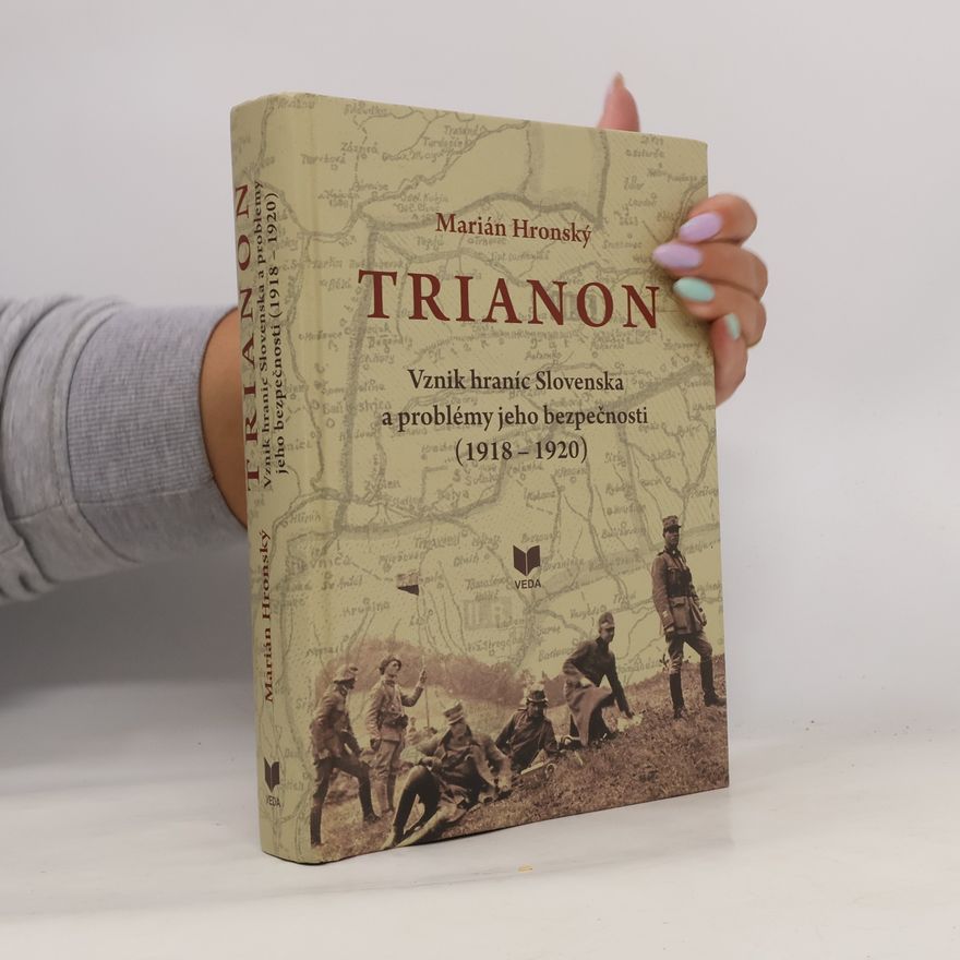 Marián Hronský Trianon: Vznik hraníc Slovenska a problémy jeho bezpečnosti (1918 – 1920)